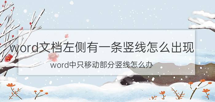 word文档左侧有一条竖线怎么出现 word中只移动部分竖线怎么办？